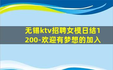 无锡ktv招聘女模日结1200-欢迎有梦想的加入